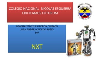 COLEGIO NACIONAL NICOLAS ESGUERRA
EDIFICAMUS FUTURUM
BRAYAN ESTIVEN CALDERON CUMACO
JUAN ANDRES CAICEDO RUBIO
807
NXT
 