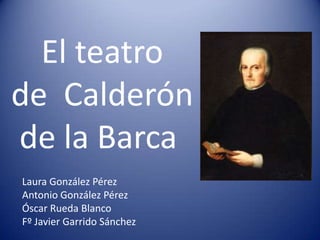 El teatro
de Calderón
de la Barca
Laura González Pérez
Antonio González Pérez
Óscar Rueda Blanco
Fº Javier Garrido Sánchez
 