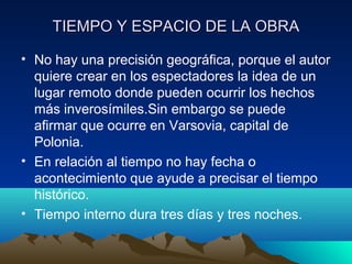 TIEMPO Y ESPACIO DE LA OBRA
• No hay una precisión geográfica, porque el autor
quiere crear en los espectadores la idea de...