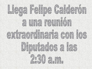 Llega Felipe Calderón a una reunión extraordinaria con los Diputados a las  2:30 a.m. 