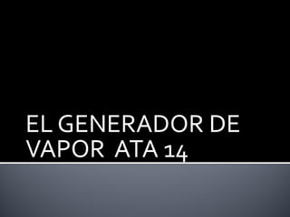 EL GENERADOR DE VAPOR  ATA 14 