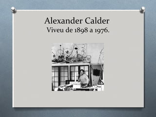 Alexander Calder
Viveu de 1898 a 1976.
 