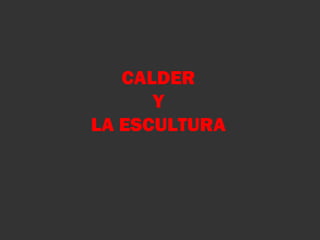 CALDER
Y
LA ESCULTURA
 
