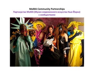 MoMA Community Partnerships Партнерство  MoMA  (Музея современного искусства Нью-Йорка)  с сообществами 
