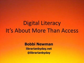 Digital Literacy
It’s About More Than Access

       Bobbi Newman
       librarianbyday.net
         @librarianbyday
 