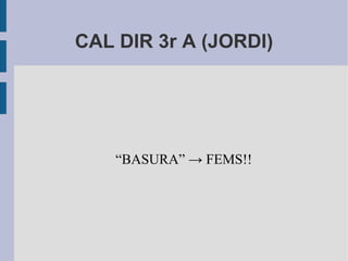 CAL DIR 3r A (JORDI)




    “BASURA” → FEMS!!
 