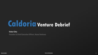 CaldoriaVenture Debrief
Victor Chiu
Founder & Chief Executive Officer, Atana Ventures
Free for Distribution 105.21.2014
 