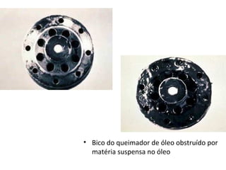 • Bico do queimador de óleo obstruído por
matéria suspensa no óleo
 