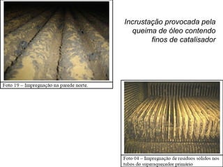 Incrustação provocada pela
queima de óleo contendo
finos de catalisador
 