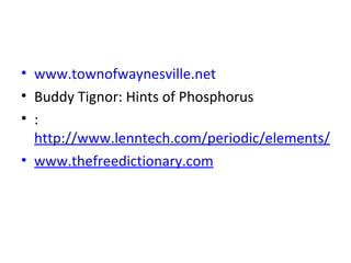 www.townofwaynesville.net Buddy Tignor: Hints of Phosphorus : http://www.lenntech.com/periodic/elements/p.htm#ixzz0ff4plpOk www.thefreedictionary.com 
