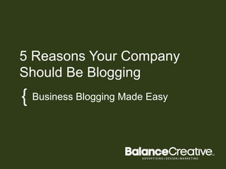 5 Reasons Your Company
Should Be Blogging
{	
  Business Blogging	
   Made Easy
 