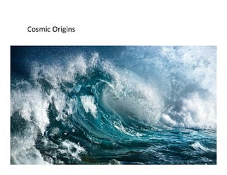 Cosmic	Origins	
 