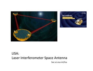 LISA:		
Laser	Interferometer	Space	Antenna	
See	sci.esa.int/lisa	
 