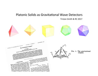 Platonic	Solids	as	GravitaBonal	Wave	Detectors	
Tristan	Smith	&	RC	2017	
 