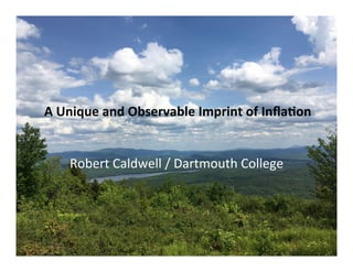 A	Unique	and	Observable	Imprint	of	Inﬂa8on	
Robert	Caldwell	/	Dartmouth	College	
 