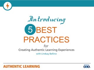 Introducing
    5 BEST
   PRACTICES
                   for
Creating Authentic Learning Experiences
            with Lindsay Bellino
 