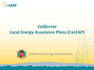 California
Local Energy Assurance Plans (CaLEAP)



         California Energy Commission
 