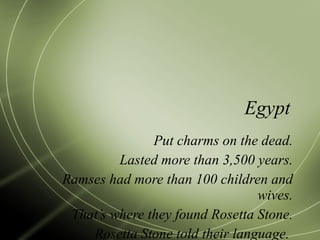 Egypt Put charms on the dead. Lasted more than 3,500 years. Ramses had more than 100 children and wives. That’s where they found Rosetta Stone. Rosetta Stone told their language.  