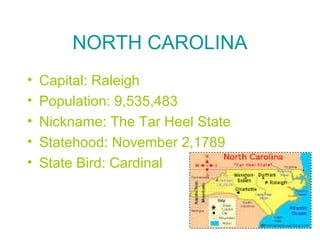 NORTH CAROLINA
• Capital: Raleigh
• Population: 9,535,483
• Nickname: The Tar Heel State
• Statehood: November 2,1789
• State Bird: Cardinal
 