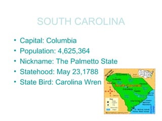 SOUTH CAROLINA
• Capital: Columbia
• Population: 4,625,364
• Nickname: The Palmetto State
• Statehood: May 23,1788
• State Bird: Carolina Wren
 