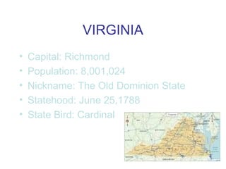 VIRGINIA
• Capital: Richmond
• Population: 8,001,024
• Nickname: The Old Dominion State
• Statehood: June 25,1788
• State Bird: Cardinal
 