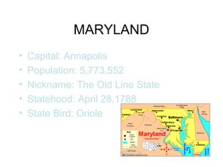 MARYLAND
• Capital: Annapolis
• Population: 5,773,552
• Nickname: The Old Line State
• Statehood: April 28,1788
• State Bird: Oriole
 