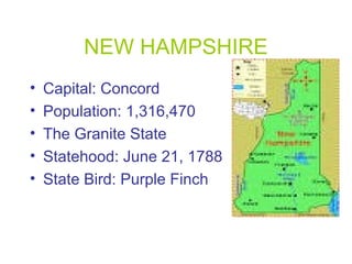 NEW HAMPSHIRE
• Capital: Concord
• Population: 1,316,470
• The Granite State
• Statehood: June 21, 1788
• State Bird: Purple Finch
 