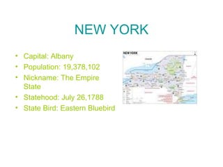 NEW YORK
• Capital: Albany
• Population: 19,378,102
• Nickname: The Empire
State
• Statehood: July 26,1788
• State Bird: Eastern Bluebird
 
