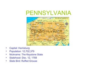 PENNSYLVANIA
• Capital: Harrisburg
• Population: 12,702,379
• Nickname: The Keystone State
• Statehood: Dec. 12, 1788
• State Bird: Ruffed Grouse
 