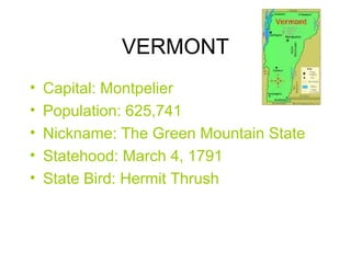 VERMONT
• Capital: Montpelier
• Population: 625,741
• Nickname: The Green Mountain State
• Statehood: March 4, 1791
• State Bird: Hermit Thrush
 