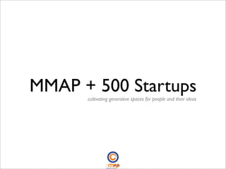MMAP + 500 Startups
      cultivating generative spaces for people and their ideas
 