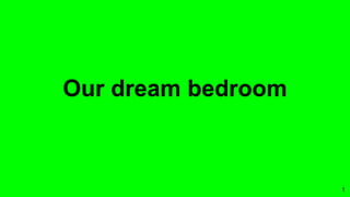 1
Our dream bedroom
 