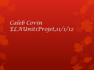 Caleb Covin
ELAUnit1Projet,11/1/12
 