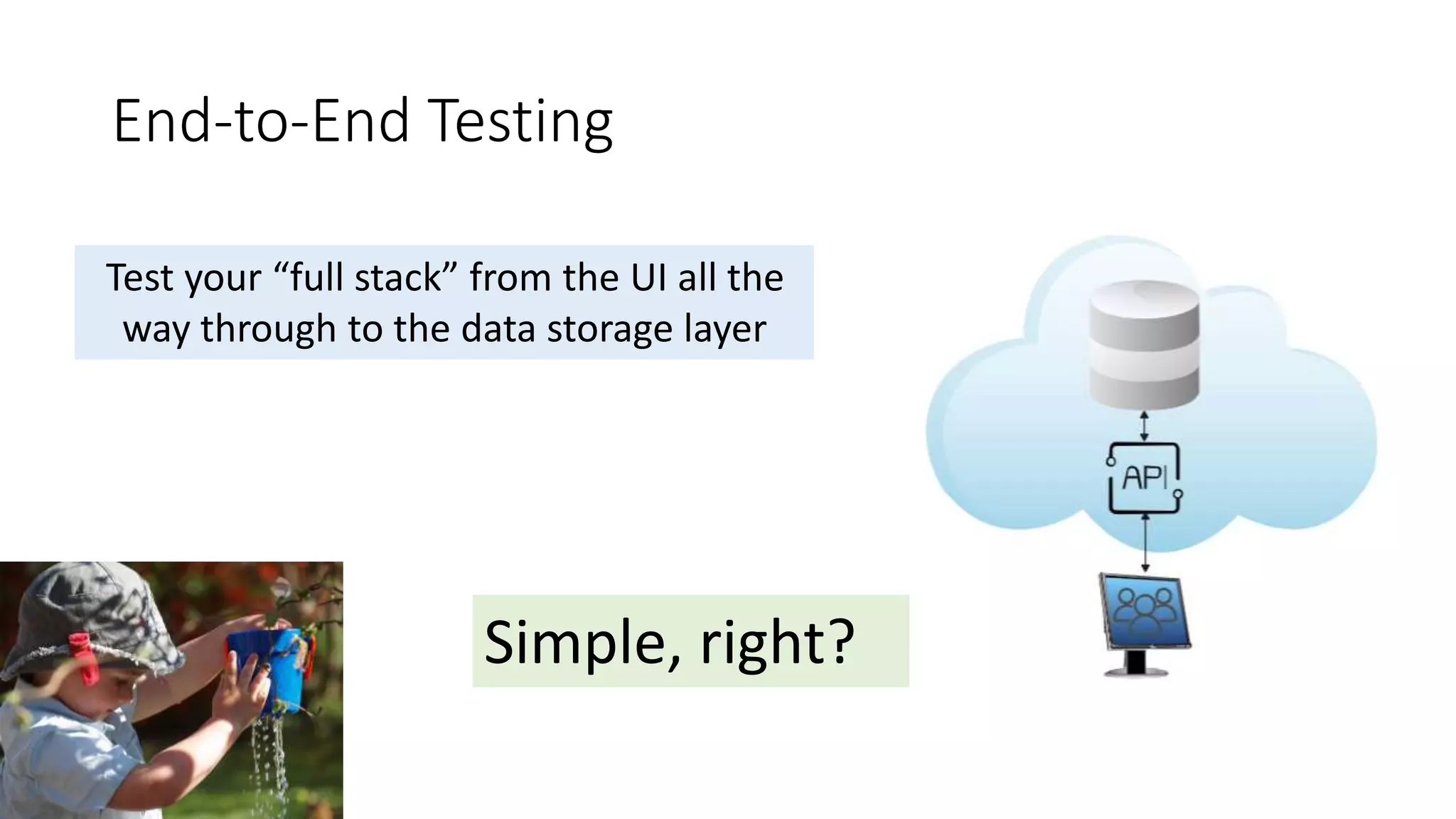 End-to-End Testing
Test your “full stack” from the UI all the
way through to the data storage layer
Simple, right?
 