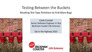 Testing Between the Buckets
Breaking Test Type Partitions to Find More Bugs
Caleb Crandall
Senior Software Engineer in Test
Beckman Coulter Life Sciences
QA or the Highway 2023
 