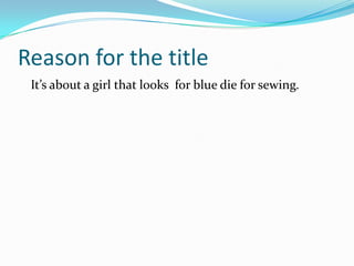 Reason for the title   It’s about a girl that looks  for blue die for sewing.
