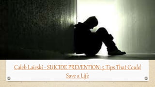 Caleb Laieski - SUICIDE PREVENTION: 5 Tips That Could
Save a Life
 