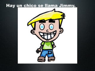 Hay un chico se llama Jimmy.
 