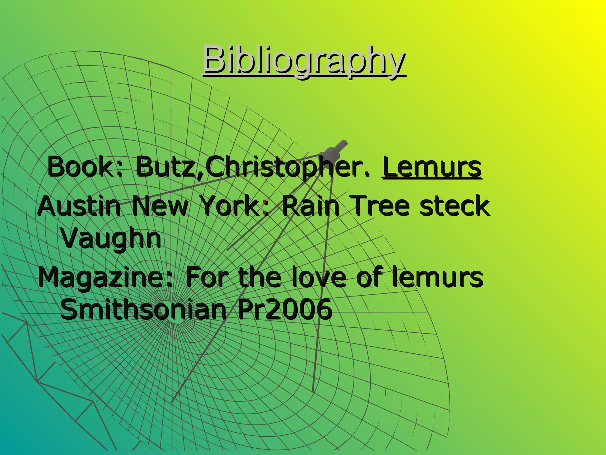Bibliography

 Book: Butz,Christopher. Lemurs
Austin New York: Rain Tree steck
  Vaughn
Magazine: For the love of lemurs
  Smithsonian Pr2006
 