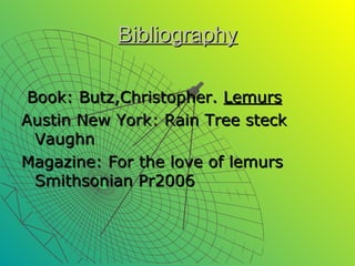 Bibliography

 Book: Butz,Christopher. Lemurs
Austin New York: Rain Tree steck
  Vaughn
Magazine: For the love of lemurs
  Smithsonian Pr2006
 