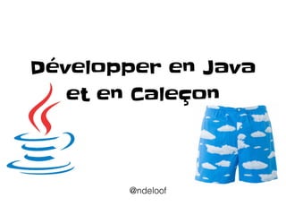 Développer en Java  
et en Caleçon
@ndeloof
 