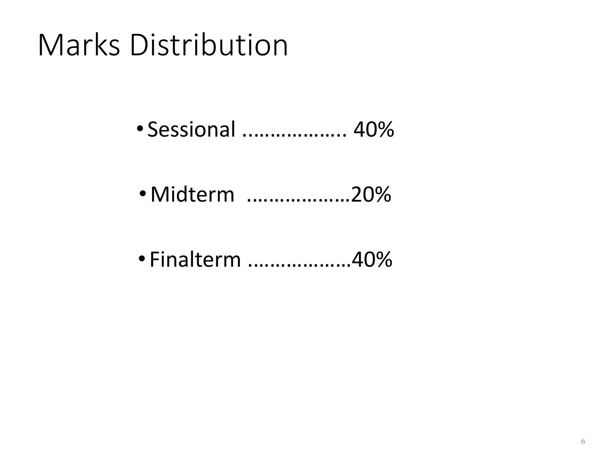 Marks Distribution
•Sessional ..…………….. 40%
•Midterm .………………20%
•Finalterm .………………40%
6
 