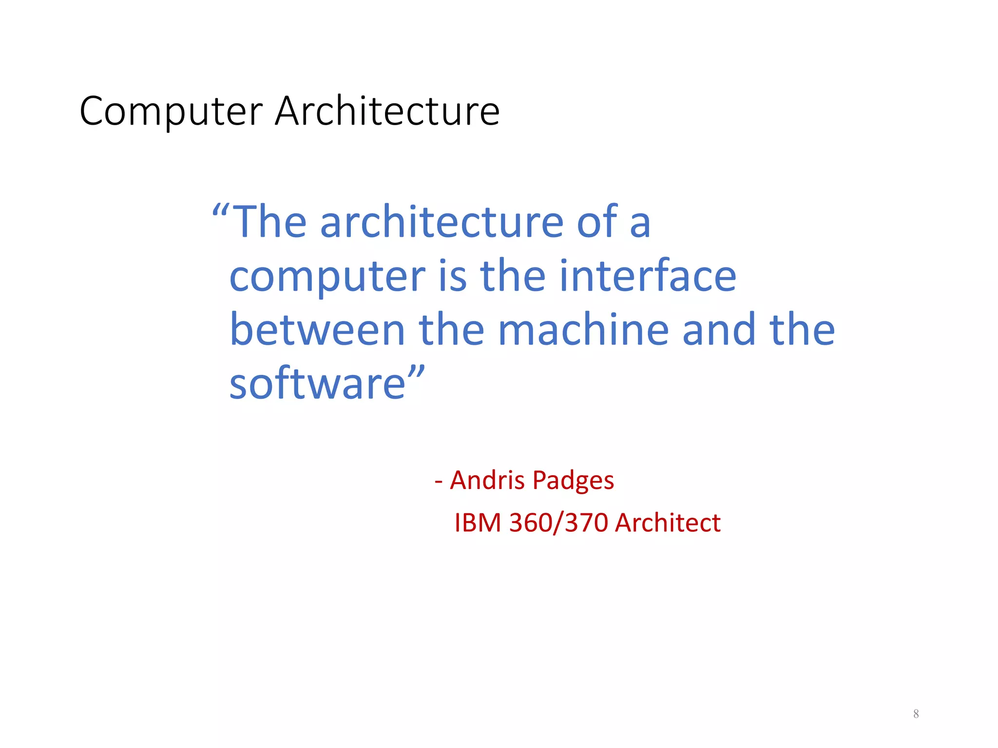 Computer Architecture
“The architecture of a
computer is the interface
between the machine and the
software”
- Andris Padges
IBM 360/370 Architect
8
 