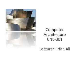Computer
Architecture
CNE-301
Lecturer: Irfan Ali
 