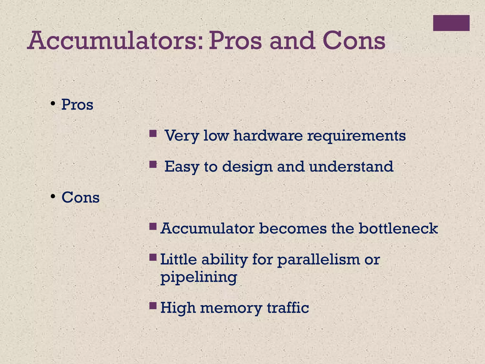 Accumulators: Pros and Cons
●
Pros
 Very low hardware requirements
 Easy to design and understand
●
Cons
 Accumulator becomes the bottleneck
 Little ability for parallelism or
pipelining
 High memory traffic
 