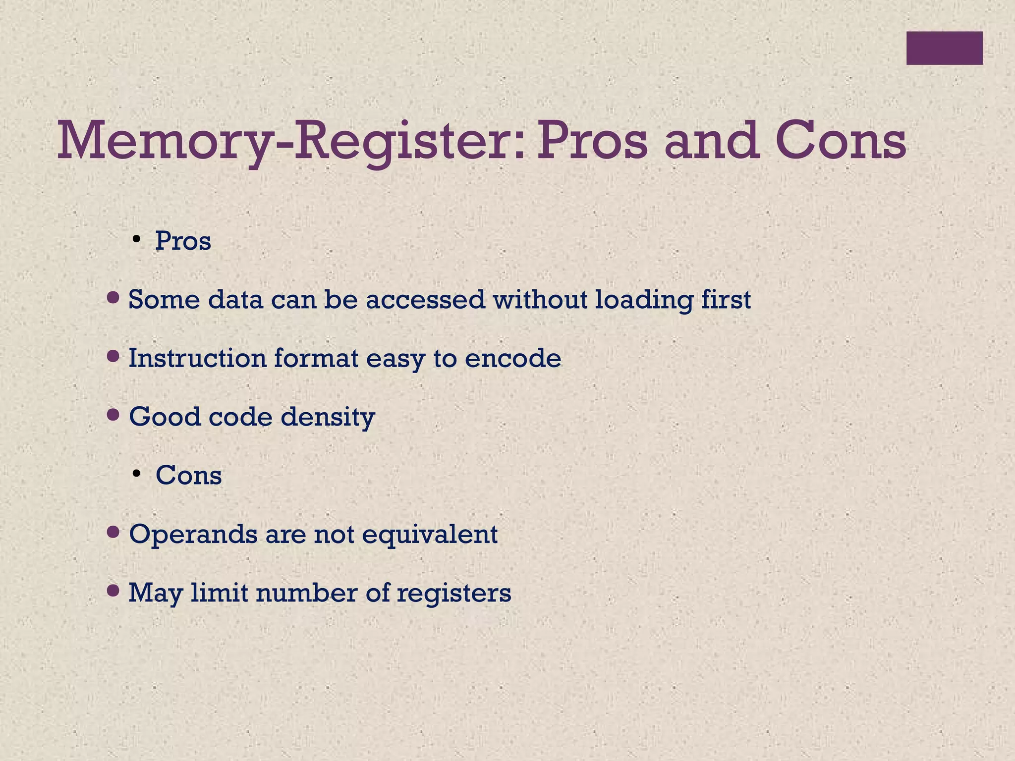 Memory-Register: Pros and Cons
●
Pros
● Some data can be accessed without loading first
● Instruction format easy to encode
● Good code density
●
Cons
● Operands are not equivalent
● May limit number of registers
 