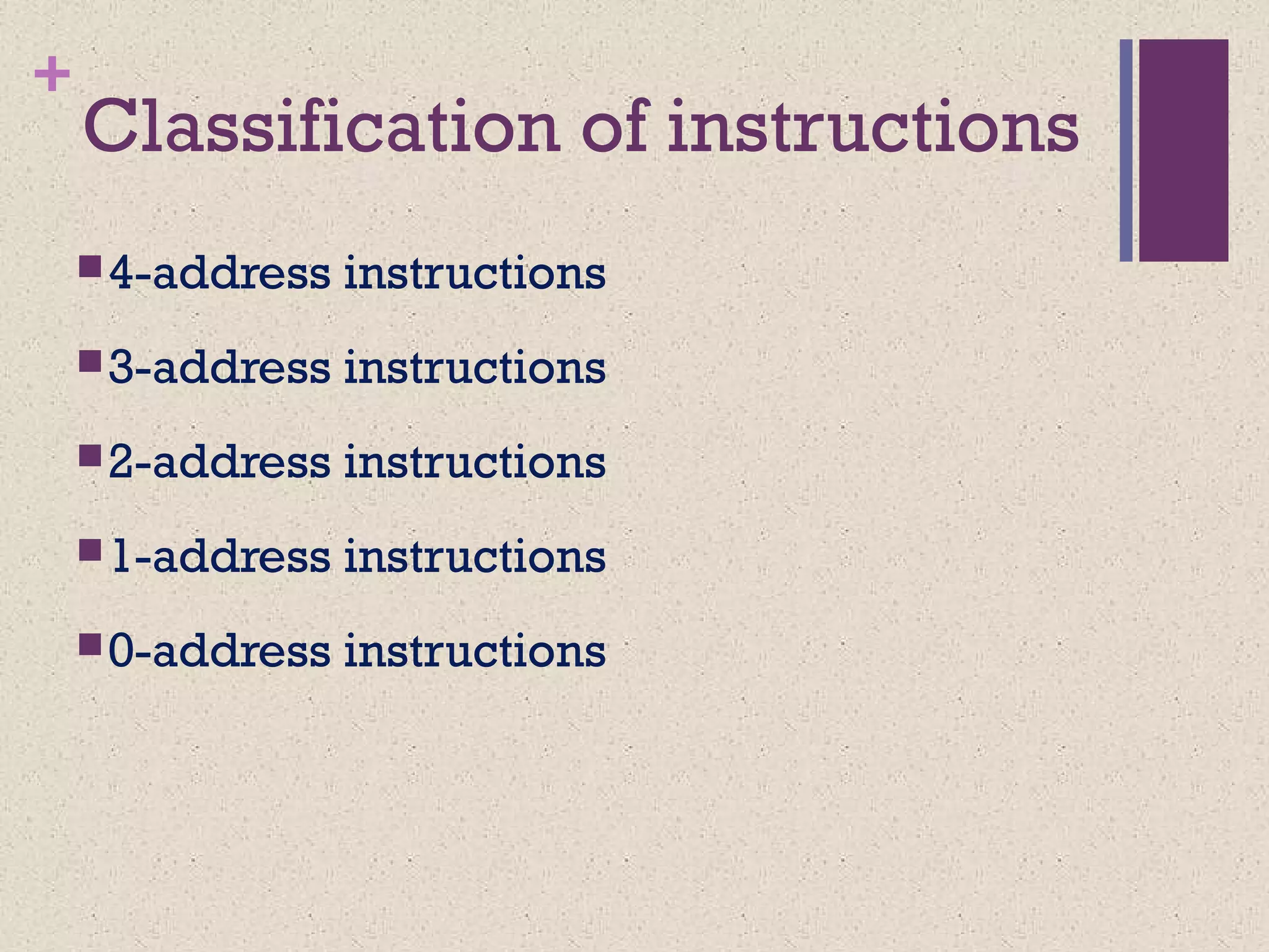 +
Classification of instructions
4-address instructions
3-address instructions
2-address instructions
1-address instructions
0-address instructions
 