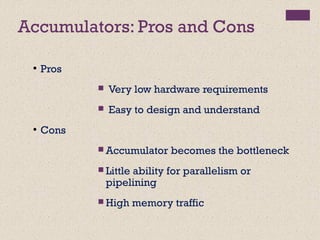 Accumulators: Pros and Cons
●
Pros
 Very low hardware requirements
 Easy to design and understand
●
Cons
 Accumulator becomes the bottleneck
 Little ability for parallelism or
pipelining
 High memory traffic
 