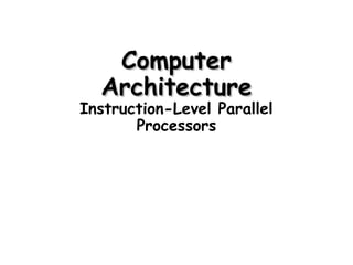 ComputerComputer
ArchitectureArchitecture
Instruction-Level Parallel
Processors
 