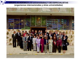 GRUPO ACADEMICO (12 universidades) Y DE ESPECIALISTAS (organismos internacionales y otras universidades) 